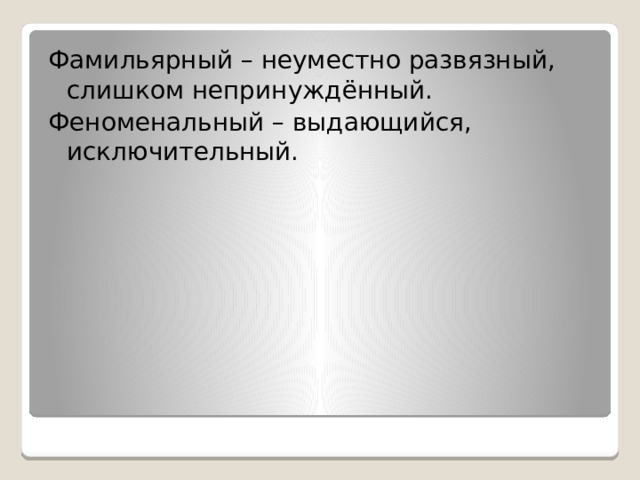 Фамильярный – неуместно развязный, слишком непринуждённый. Феноменальный – выдающийся, исключительный. 