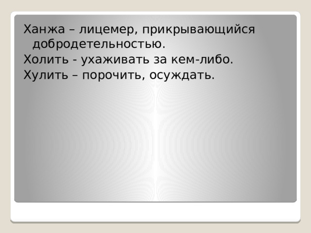 Ханжа – лицемер, прикрывающийся добродетельностью. Холить - ухаживать за кем-либо. Хулить – порочить, осуждать. 
