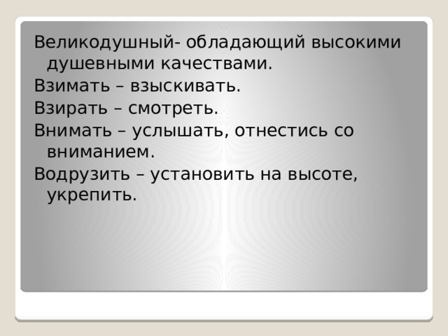 Великодушный- обладающий высокими душевными качествами. Взимать – взыскивать. Взирать – смотреть. Внимать – услышать, отнестись со вниманием. Водрузить – установить на высоте, укрепить. 