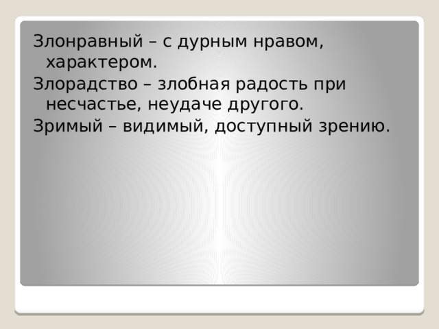 Злонравный – с дурным нравом, характером. Злорадство – злобная радость при несчастье, неудаче другого. Зримый – видимый, доступный зрению. 