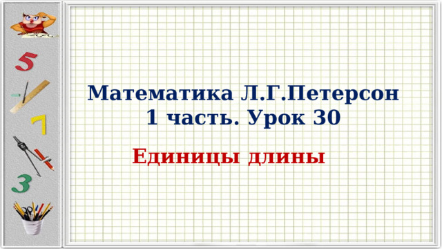 Математика Л.Г.Петерсон  1 часть. Урок 30 Единицы длины 