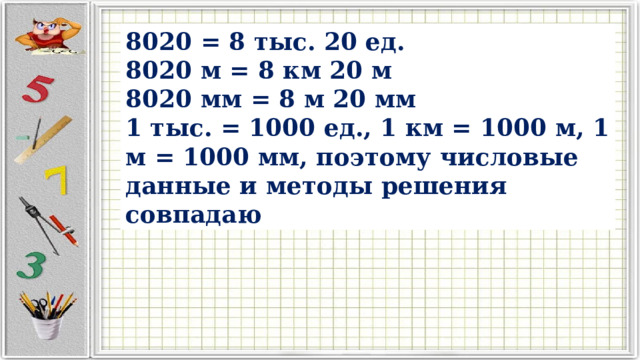 8020 = ☐ тыс. ☐ ед. 8020 м = ☐ км ☐ м 8020 мм = ☐ м ☐ мм 8020 = 8 тыс. 20 ед. 8020 м = 8 км 20 м 8020 мм = 8 м 20 мм 1 тыс. = 1000 ед., 1 км = 1000 м, 1 м = 1000 мм, поэтому числовые данные и методы решения совпадаю 