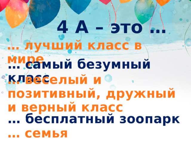 4 А – это … … лучший класс в мире … самый безумный класс … веселый и позитивный, дружный и верный класс … бесплатный зоопарк … семья 
