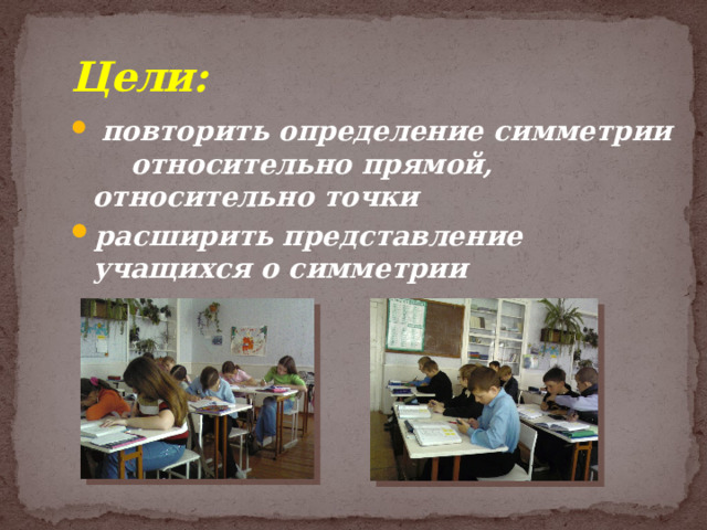Цели:  повторить определение симметрии относительно прямой, относительно точки расширить представление учащихся о симметрии  