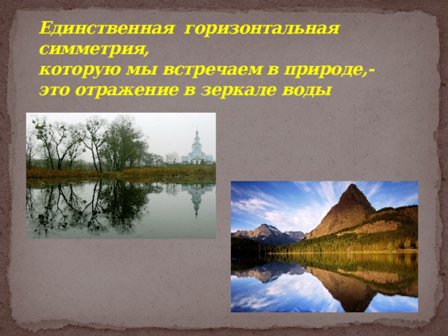 Единственная горизонтальная симметрия,  которую мы встречаем в природе,-  это отражение в зеркале воды  