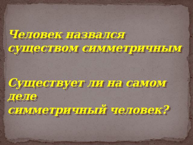  Человек назвался  существом симметричным    Существует ли на самом деле  симметричный человек?  