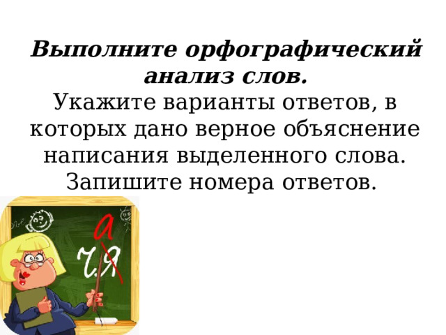 Выполните орфографический анализ слов.  Укажите варианты ответов, в которых дано верное объяснение написания выделенного слова. Запишите номера ответов.  