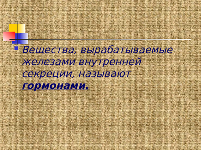 Вещества, вырабатываемые железами внутренней секреции, называют гормонами . 