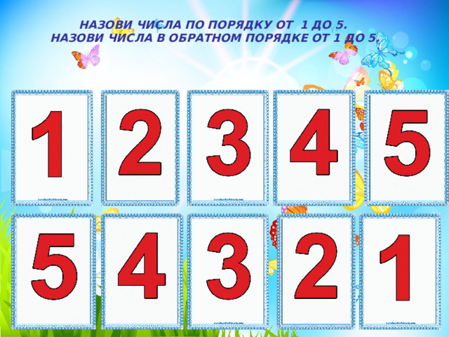 НАЗОВИ ЧИСЛА ПО ПОРЯДКУ ОТ 1 ДО 5. НАЗОВИ ЧИСЛА В ОБРАТНОМ ПОРЯДКЕ ОТ 1 ДО 5. 