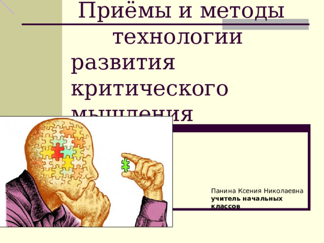 Приёмы и методы технологии развития критического мышления Панина Ксения Николаевна учитель начальных классов 