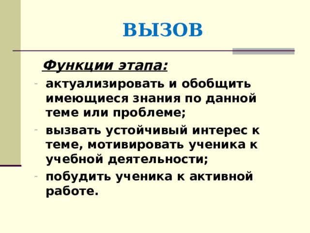  ВЫЗОВ  Функции этапа: актуализировать и обобщить имеющиеся знания по данной теме или проблеме; вызвать устойчивый интерес к теме, мотивировать ученика к учебной деятельности; побудить ученика к активной работе. 