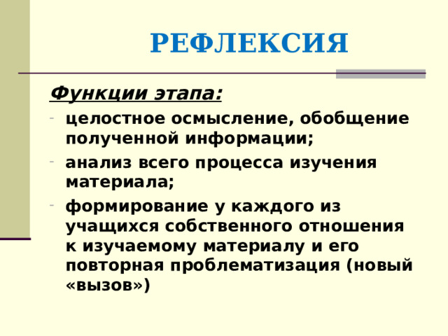  РЕФЛЕКСИЯ Функции этапа: целостное осмысление, обобщение полученной информации; анализ всего процесса изучения материала; формирование у каждого из учащихся собственного отношения к изучаемому материалу и его повторная проблематизация (новый «вызов») 