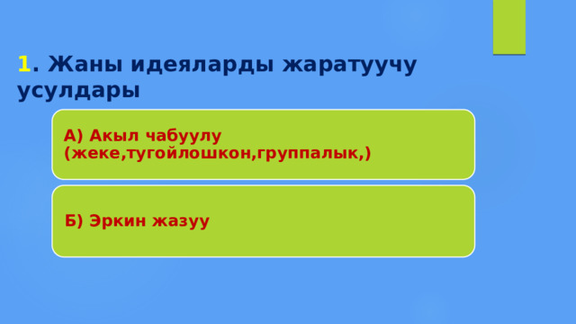  1 . Жаны идеяларды жаратуучу усулдары А) Акыл чабуулу (жеке,тугойлошкон,группалык,) Б) Эркин жазуу 