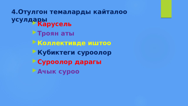 4.Отулгон темаларды кайталоо усулдары Карусель Троян аты Коллективде иштоо Кубиктеги суроолор Суроолор дарагы Ачык суроо 