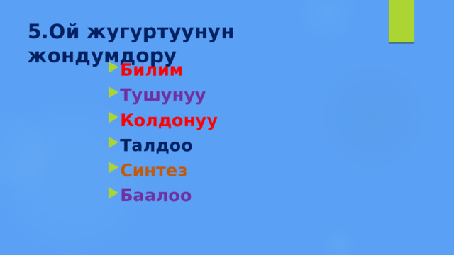 5.Ой жугуртуунун жондумдору Билим Тушунуу Колдонуу Талдоо Синтез Баалоо  