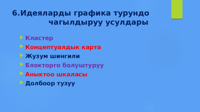 6.Идеяларды графика турундо  чагылдыруу усулдары Кластер  Концептуалдык карта Жузум шингили Блокторго болуштуруу Аныктоо шкаласы Долбоор тузуу 