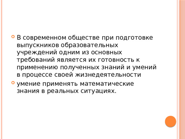 В современном обществе при подготовке выпускников образовательных учреждений одним из основных требований является их готовность к применению полученных знаний и умений в процессе своей жизнедеятельности умение применять математические знания в реальных ситуациях. 