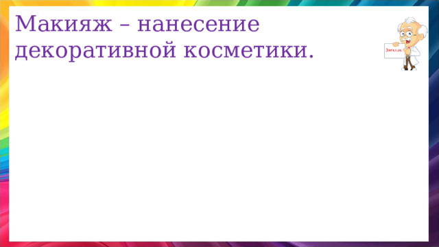 Макияж – нанесение декоративной косметики. 