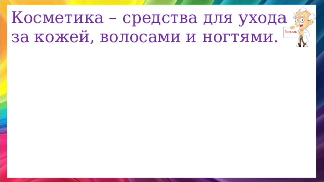 Косметика – средства для ухода за кожей, волосами и ногтями. 