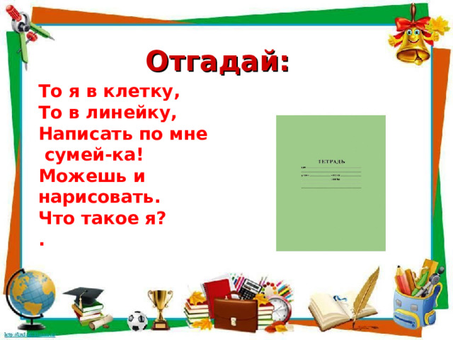 Отгадай: То я в клетку, То в линейку, Написать по мне  сумей-ка! Можешь и нарисовать. Что такое я? .  