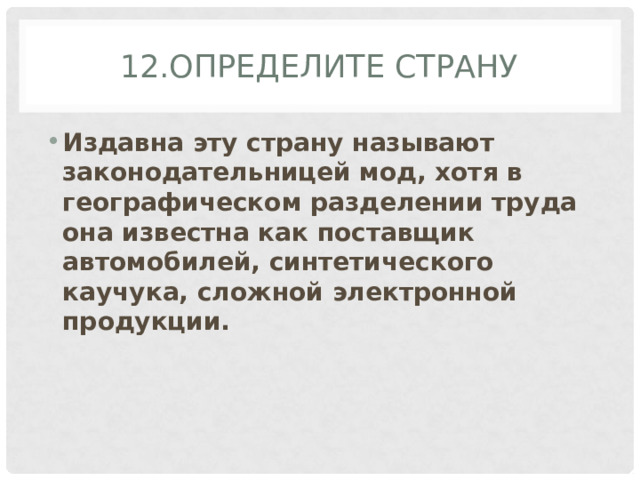 12.Определите страну Издавна эту страну называют законодательницей мод, хотя в географическом разделении труда она известна как поставщик автомобилей, синтетического каучука, сложной электронной продукции. 
