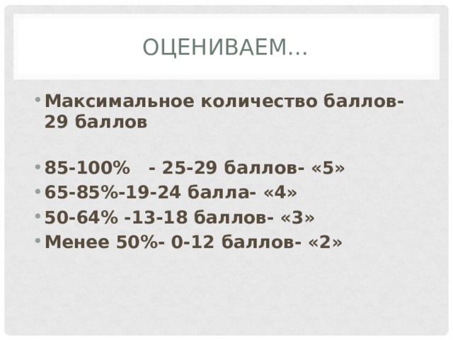 Оцениваем… Максимальное количество баллов-29 баллов 85-100% - 25-29 баллов- «5» 65-85%-19-24 балла- «4» 50-64% -13-18 баллов- «3» Менее 50%- 0-12 баллов- «2» 