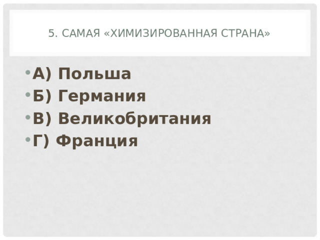 5. Самая «химизированная страна» А) Польша Б) Германия В) Великобритания Г) Франция 