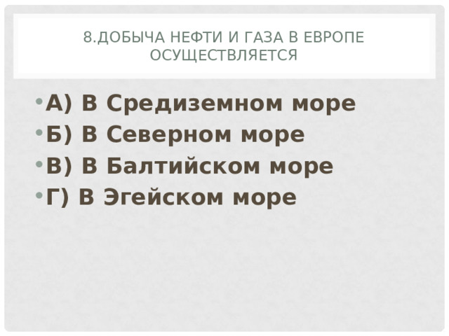 8.Добыча нефти и газа в Европе осуществляется А) В Средиземном море Б) В Северном море В) В Балтийском море Г) В Эгейском море 