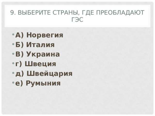 9. Выберите страны, где преобладают ГЭС А) Норвегия Б) Италия В) Украина г) Швеция д) Швейцария е) Румыния 