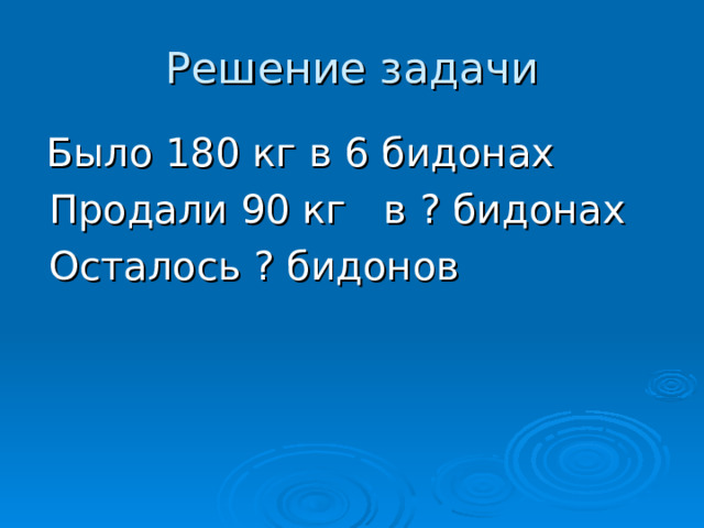 Было 180 кг в 6 бидонах  Продали 90 кг в ? бидонах  Осталось ? бидонов 