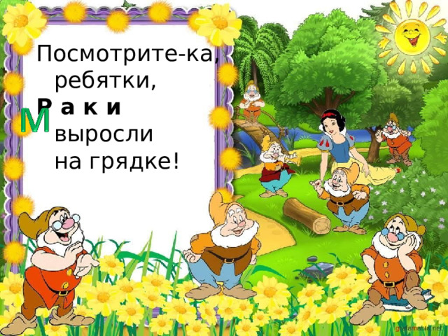 Посмотрите-ка, ребятки, Р а к и выросли на грядке! 