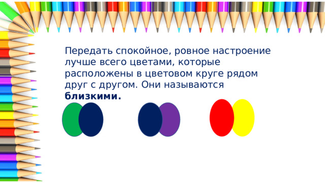 Передать спокойное, ровное настроение лучше всего цветами, которые расположены в цветовом круге рядом друг с другом. Они называются близкими. 