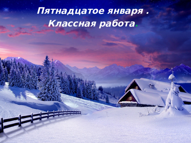 Пятнадцатое января . Классная работа . 