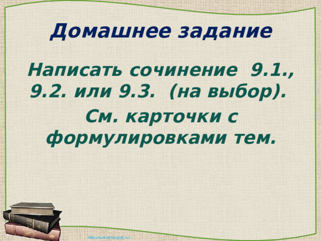 Домашнее задание Написать сочинение 9.1., 9.2. или 9.3. (на выбор). См. карточки с формулировками тем.  