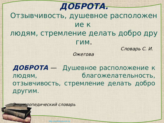  ДОБРОТА.  Отзывчивость, душевное расположение к  людям, стремление делать добро другим .   Словарь С. И. Ожегова     ДОБРОТА — Душевное расположение к людям, благожелательность, отзывчивость, стремление делать добро другим.  Энциклопедический словарь 