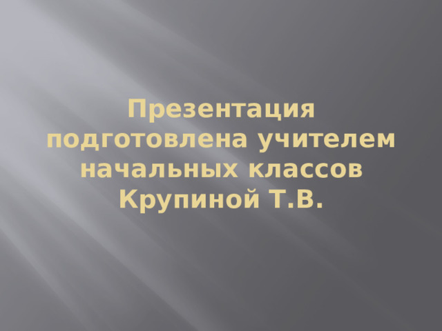 Презентация подготовлена учителем начальных классов Крупиной Т.В.   