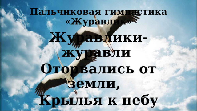 Пальчиковая гимнастика «Журавлик» Журавлики-журавли  Оторвались от земли,    Крылья к небу вскинули,   Милый край покинули . 