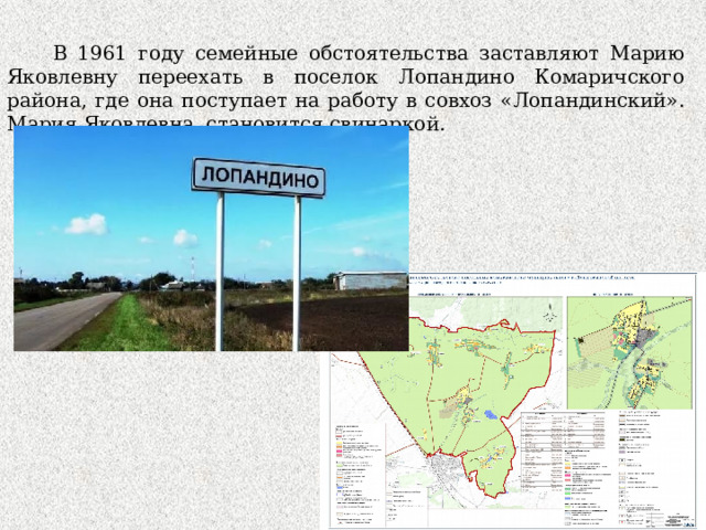  В 1961 году семейные обстоятельства заставляют Марию Яковлевну переехать в поселок Лопандино Комаричского района, где она поступает на работу в совхоз «Лопандинский». Мария Яковлевна становится свинаркой. 