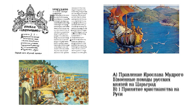 А) Правление Ярослава Мудрого Б)военные походы русских князей на Царьград В) ) Принятие христианства на Руси А) Правление Ярослава Мудрого Б)военные походы русских князей на Царьград В) ) Принятие христианства на Руси 