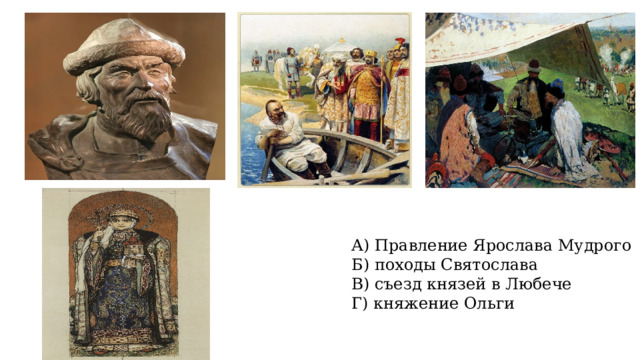 А) Правление Ярослава Мудрого Б) походы Святослава В) съезд князей в Любече Г) княжение Ольги 