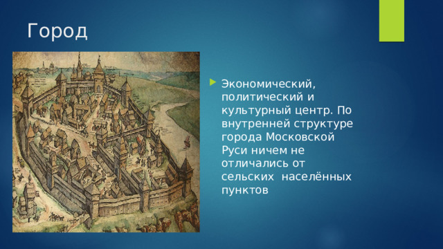 Город Экономический, политический и культурный центр. По внутренней структуре города Московской Руси ничем не отличались от сельских населённых пунктов 