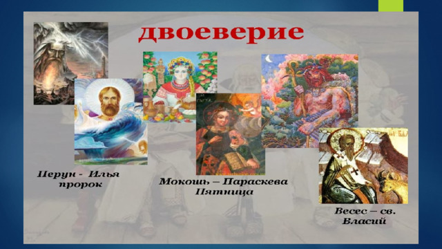 Двоеверие Смешение религиозных взглядов человека; состояние мировоззрения, включающие элементы двух вер. Двоеверие было массовым явлением на Руси в период перехода от язычества к христианству 