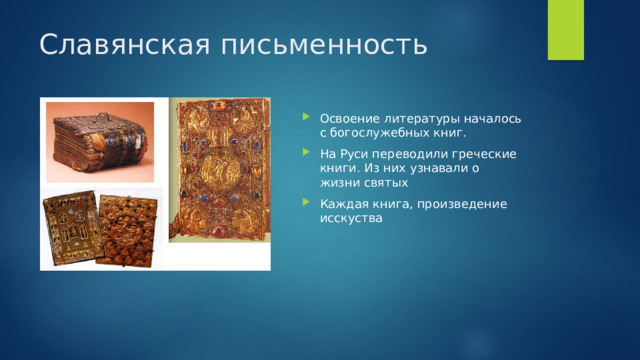 Славянская письменность Освоение литературы началось с богослужебных книг. На Руси переводили греческие книги. Из них узнавали о жизни святых Каждая книга, произведение исскуства 