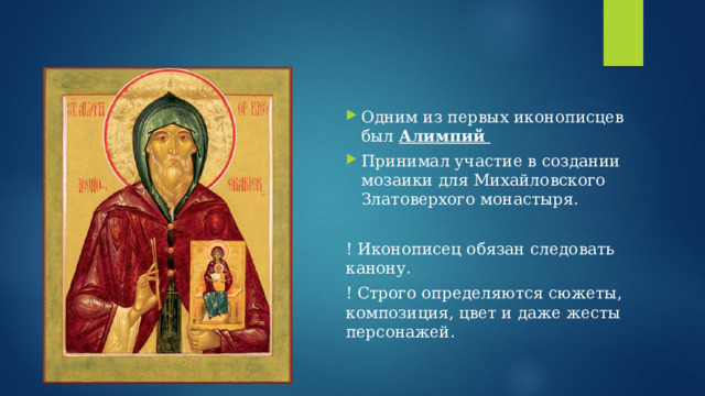Одним из первых иконописцев был Алимпий Принимал участие в создании мозаики для Михайловского Златоверхого монастыря. ! Иконописец обязан следовать канону. ! Строго определяются сюжеты, композиция, цвет и даже жесты персонажей. 