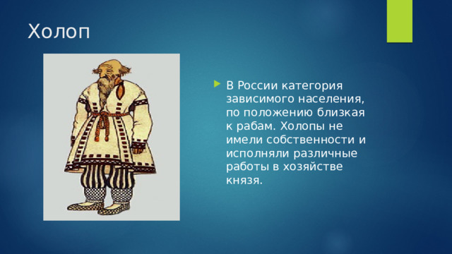 Холоп В России категория зависимого населения, по положению близкая к рабам. Холопы не имели собственности и исполняли различные работы в хозяйстве князя. 