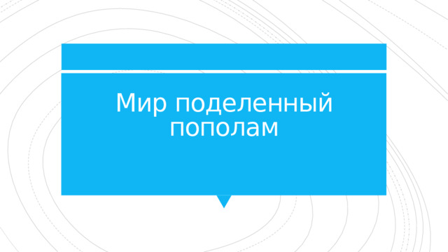 Мир поделенный пополам 