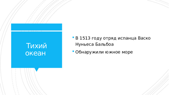 В 1513 году отряд испанца Васко Нуньеса Бальбоа Обнаружили южное море Тихий океан 