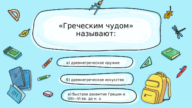 «Греческим чудом» называют: а) древнегреческое оружие б) древнегреческое искусство в) быстрое развитие Греции в VIII—VI вв. до н. э. 