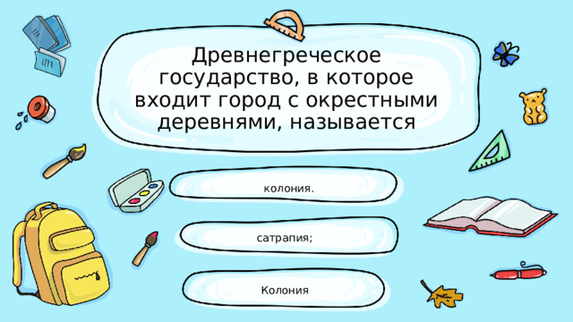 Древнегреческое государство, в которое входит город с окрестными деревнями, называется колония. сатрапия; Колония 