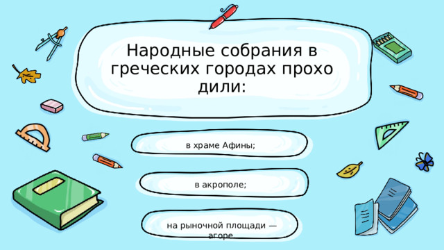 Народные собрания в греческих городах прохо­дили: в храме Афины; в акрополе; на рыночной площади — агоре. 